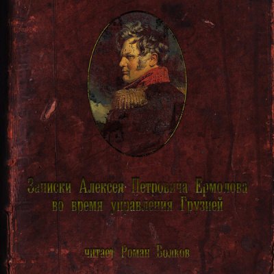 Записки Алексея Петровича Ермолова во время управления Грузией - Алексей Ермолов