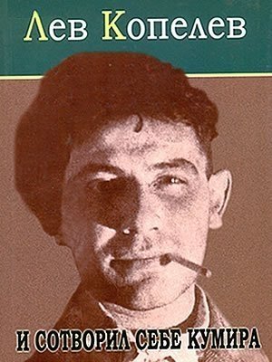 И сотворил себе кумира - Лев Копелев