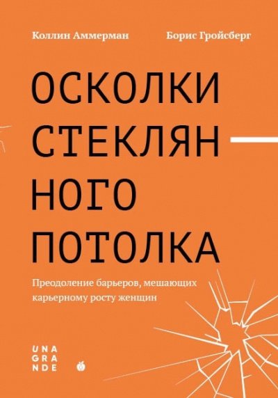 Осколки стеклянного потолка. Преодоление барьеров, мешающих карьерному росту женщин - Коллин Аммерман, Борис Гройсберг