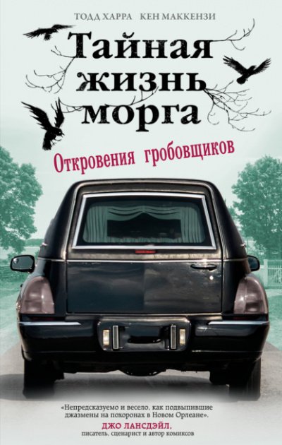 Тайная жизнь морга. Откровения гробовщиков - Тодд Харра, Кен Маккензи
