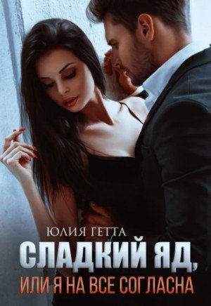 Сладкий яд, или Я на все согласна. Часть 1 - Юлия Гетта