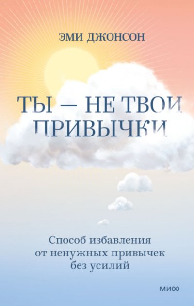 Ты - не твои привычки. Способ избавления от ненужных привычек без усилий - Эми Джонсон