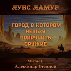 Город, в котором нельзя приручить оружие - Луис Ламур
