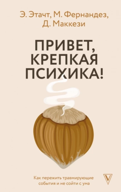 Привет, крепкая психика! Как пережить травмирующие события и не сойти с ума - Эмили Этачт