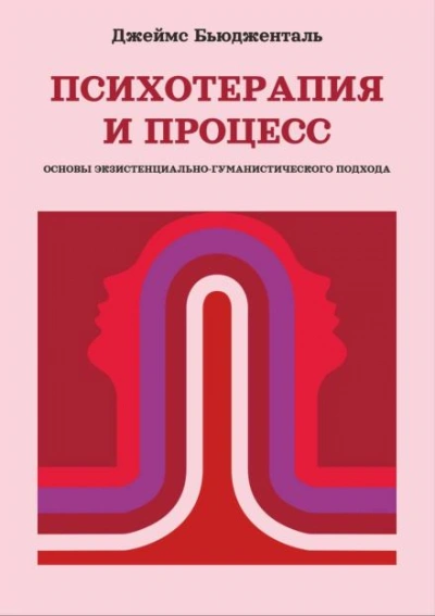 Психотерапия и процесс. Основы экзистенциально-гуманистического подхода - Джеймс Бьюдженталь