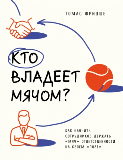 Кто владеет мячом? Как научить сотрудников держать «мяч» ответственности на своем «поле» - Томас Фрицше