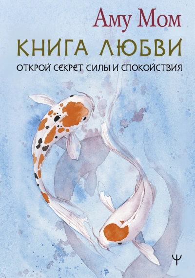 Книга Любви. Открой секрет Силы и Спокойствия - Аму Мом