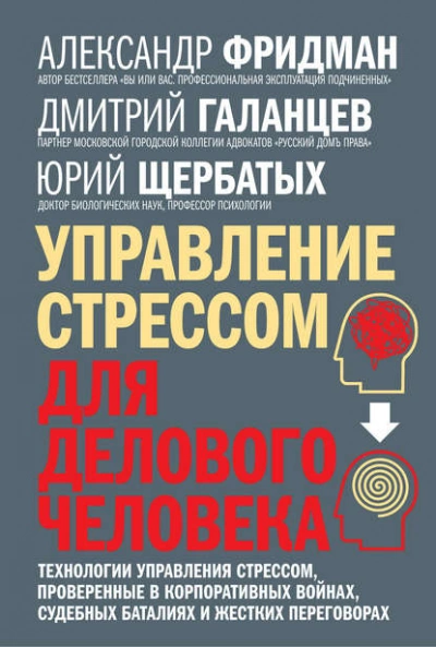 Управление стрессом для делового человека. Технологии управления стрессом, проверенные в корпоративных войнах, судебных баталиях и жестких переговорах - Александр Фридман