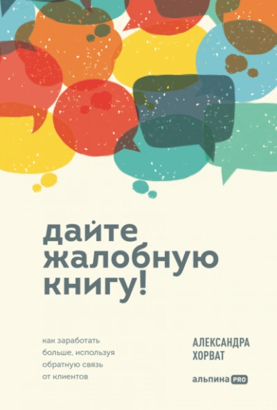 Дайте жалобную книгу! Как заработать больше, используя обратную связь от клиентов - Александра Хорват