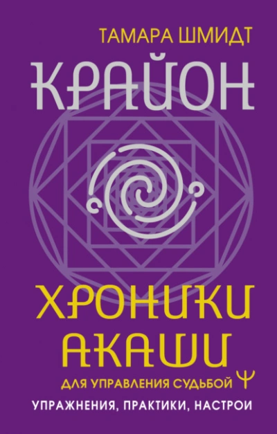Крайон. Хроники Акаши для управления судьбой. Упражнения, практики, настрои - Тамара Шмидт