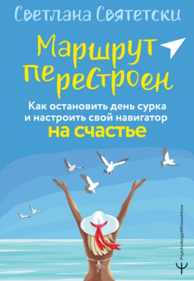 Маршрут перестроен. Как остановить день сурка и настроить свой навигатор на счастье - Светлана Святетски