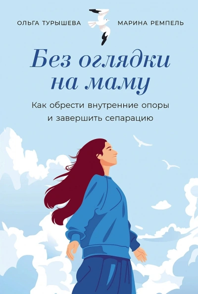 Без оглядки на маму: Как обрести внутренние опоры и завершить сепарацию - Ольга Турышева, Марина Ремпель