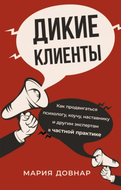 Дикие клиенты. Как продвигаться психологу, коучу, наставнику и другим экспертам в частной практике - Мария Довнар