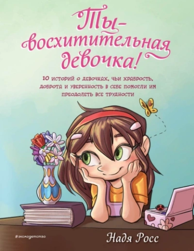 Аудиокнига Ты – восхитительная девочка! 10 историй о девочках, чьи храбрость, доброта и уверенность в себе помогли им преодолеть все трудности