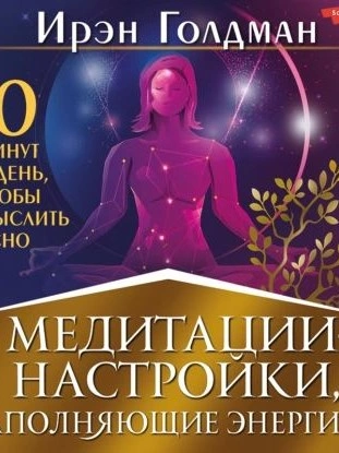 Медитации-настройки, наполняющие энергией. 10 минут в день, чтобы мыслить ясно - Ирэн Голдман