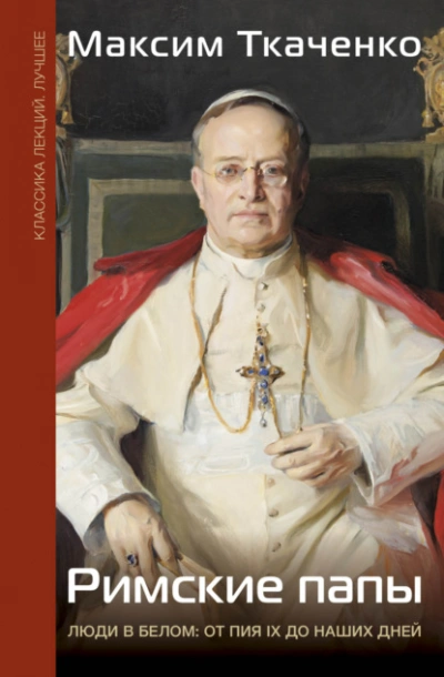 Римские папы. Люди в белом: от Пия IX до наших дней - Максим Ткаченко