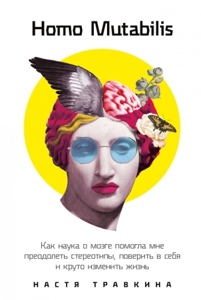 Homo Mutabilis: Как наука о мозге помогла мне преодолеть стереотипы, поверить в себя и круто изменить жизнь - Настя Травкина