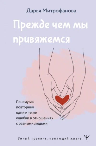 Аудиокнига Прежде чем мы привяжемся. Почему мы повторяем одни и те же ошибки в отношениях с разными людьми