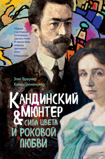Кандинский и Мюнтер. Сила цвета и роковой любви - Элис Браунер, Хайке Гронемайер
