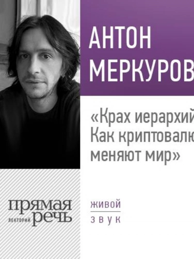 Лекция «Крах иерархий. Как криптовалюты меняют мир» - Антон Меркуров
