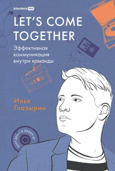 Let's come together: Эффективная коммуникация внутри команды - Илья Глазырин