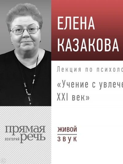 Лекция «Учение с увлечением: ХХI век» - Елена Казакова