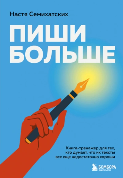 Пиши больше. Книга-тренажер для тех, кто думает, что их тексты все еще недостаточно хороши - Анастасия Семихатских