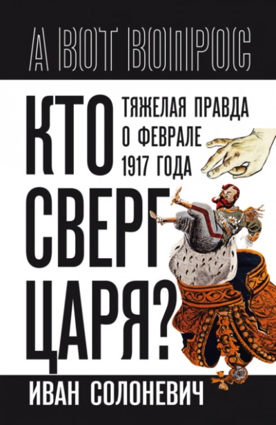 Кто сверг царя? Тяжелая правда о феврале 1917 года - Иван Солоневич