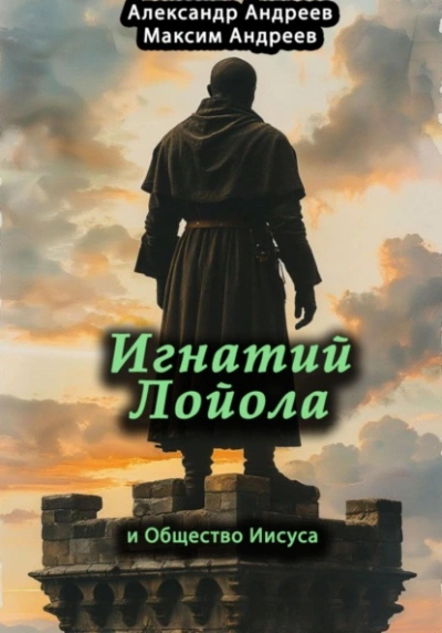 Игнатий Лойола и Общество Иисуса - Александр Андреев, Максим Андреев