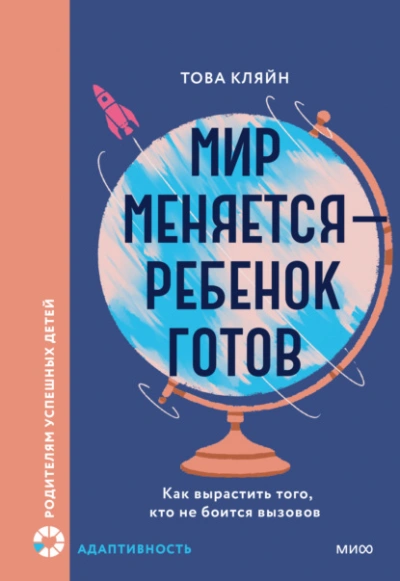 Мир меняется – ребенок готов. Как вырастить того, кто не боится вызовов - Това Кляйн