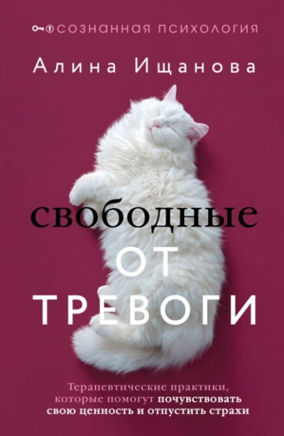 Свободные от тревоги. Терапевтические практики, которые помогут почувствовать свою ценность и отпус - Алина Ищанова