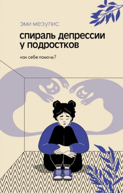 Спираль депрессии у подростков. Как себе помочь? - Эми Мезулис