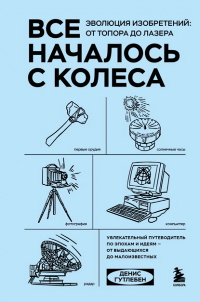Все началось с колеса. Эволюция изобретений: от топора до лазера - Денис Гутлебен