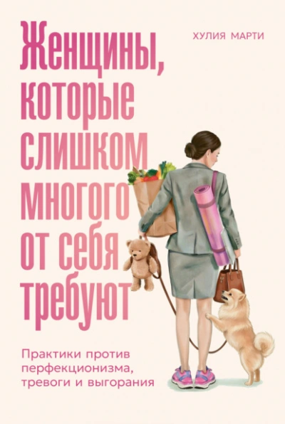 Женщины, которые слишком многого от себя требуют: Практики против перфекционизма, тревоги и выгоран - Хулия Марти