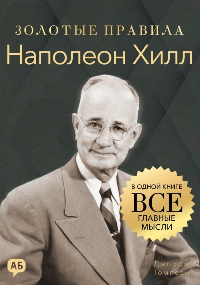 Наполеон Хилл. Золотые правила. Все главные мысли в одной книге - Джордж Томпсон