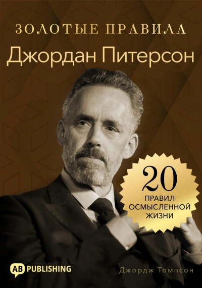 Джордан Питерсон. Золотые правила. 20 правил осмысленной жизни - Джордж Томпсон