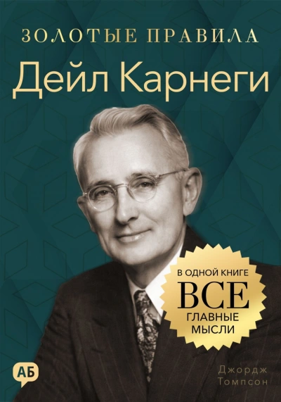 Дейл Карнеги. Золотые правила. Все главные мысли в одной книге - Джордж Томпсон