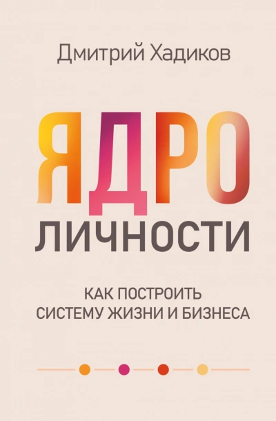 Ядро личности. Как построить систему жизни и бизнеса - Дмитрий Хадиков